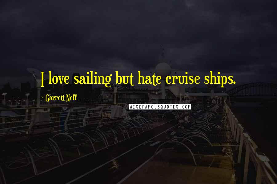 Garrett Neff Quotes: I love sailing but hate cruise ships.