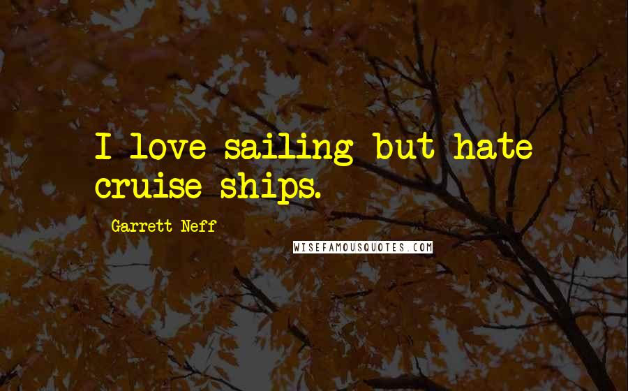 Garrett Neff Quotes: I love sailing but hate cruise ships.