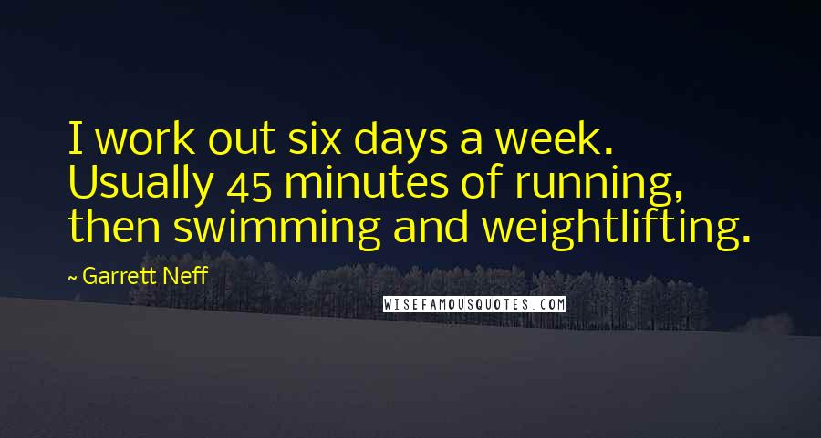 Garrett Neff Quotes: I work out six days a week. Usually 45 minutes of running, then swimming and weightlifting.