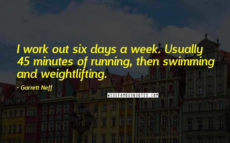 Garrett Neff Quotes: I work out six days a week. Usually 45 minutes of running, then swimming and weightlifting.