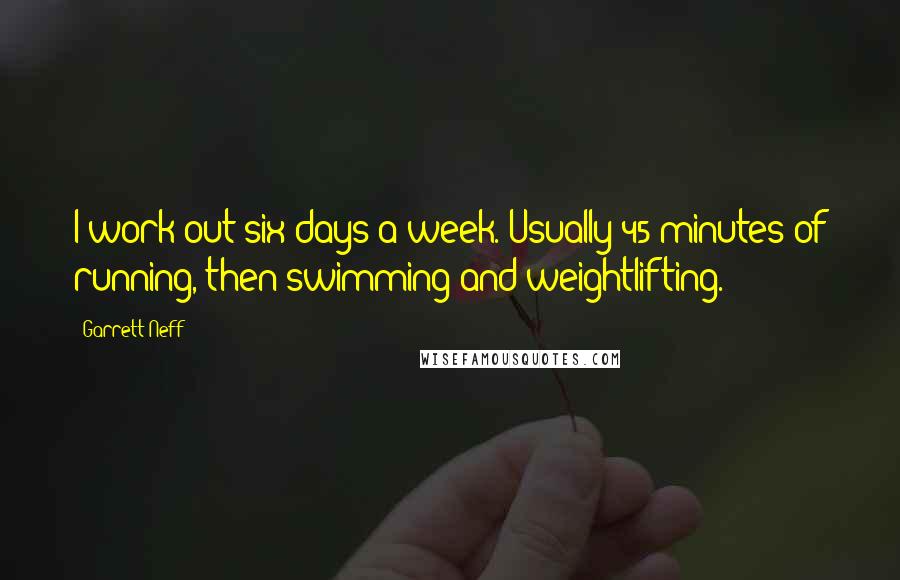 Garrett Neff Quotes: I work out six days a week. Usually 45 minutes of running, then swimming and weightlifting.