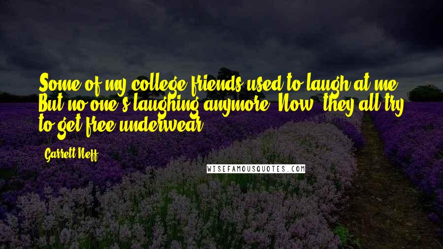 Garrett Neff Quotes: Some of my college friends used to laugh at me. But no one's laughing anymore. Now, they all try to get free underwear.