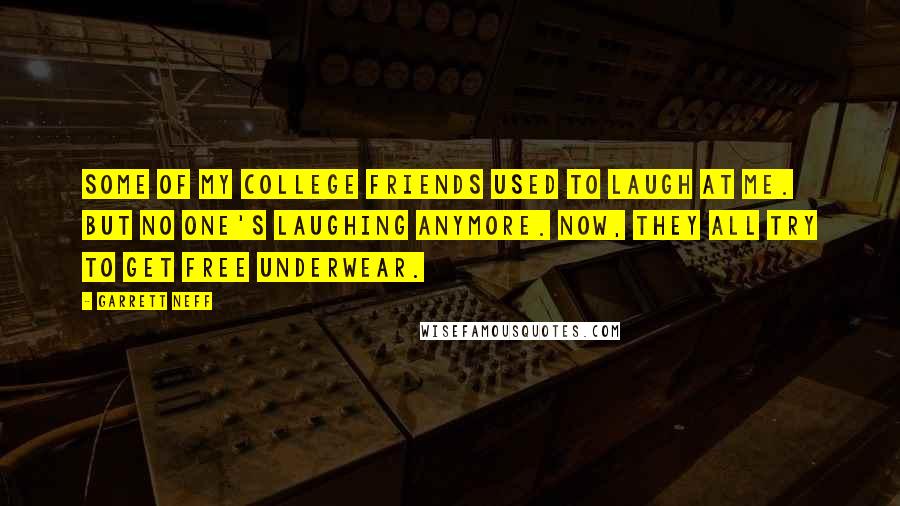 Garrett Neff Quotes: Some of my college friends used to laugh at me. But no one's laughing anymore. Now, they all try to get free underwear.