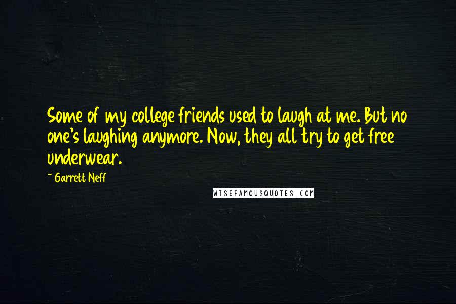 Garrett Neff Quotes: Some of my college friends used to laugh at me. But no one's laughing anymore. Now, they all try to get free underwear.
