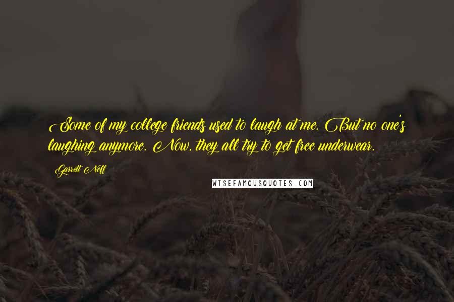 Garrett Neff Quotes: Some of my college friends used to laugh at me. But no one's laughing anymore. Now, they all try to get free underwear.