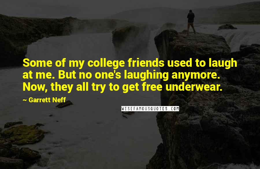 Garrett Neff Quotes: Some of my college friends used to laugh at me. But no one's laughing anymore. Now, they all try to get free underwear.