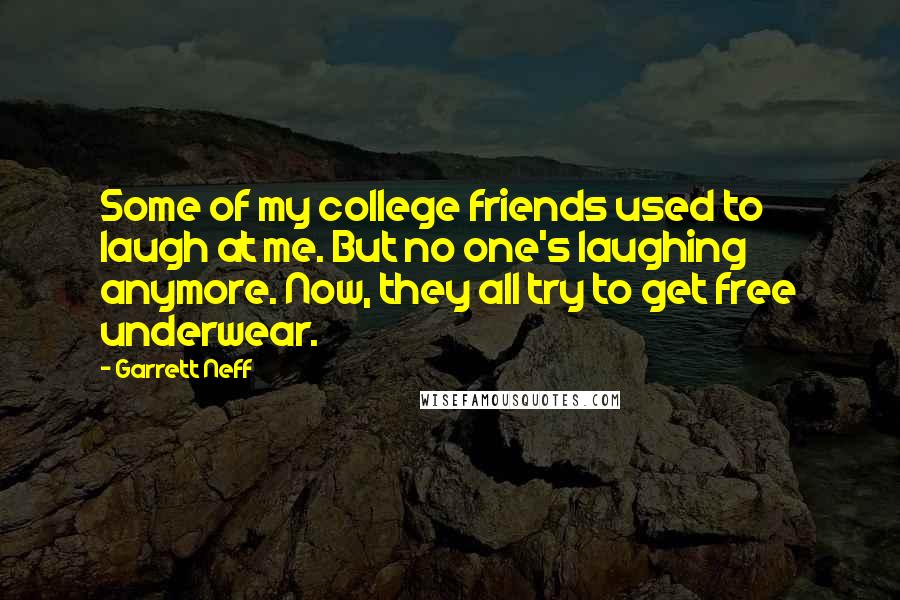 Garrett Neff Quotes: Some of my college friends used to laugh at me. But no one's laughing anymore. Now, they all try to get free underwear.