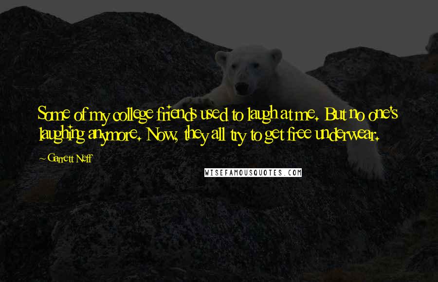 Garrett Neff Quotes: Some of my college friends used to laugh at me. But no one's laughing anymore. Now, they all try to get free underwear.