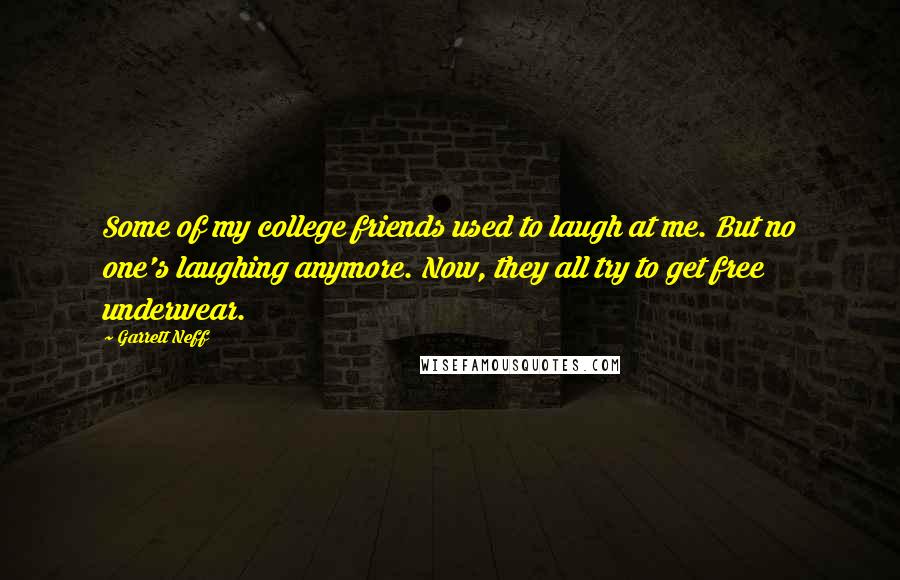 Garrett Neff Quotes: Some of my college friends used to laugh at me. But no one's laughing anymore. Now, they all try to get free underwear.