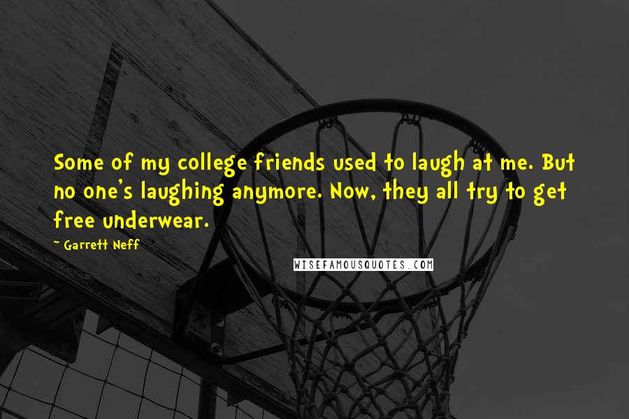 Garrett Neff Quotes: Some of my college friends used to laugh at me. But no one's laughing anymore. Now, they all try to get free underwear.