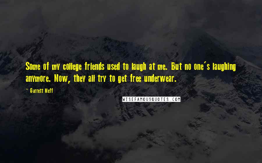 Garrett Neff Quotes: Some of my college friends used to laugh at me. But no one's laughing anymore. Now, they all try to get free underwear.