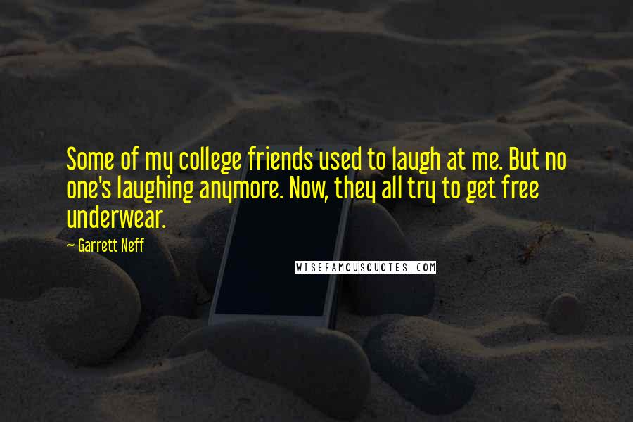 Garrett Neff Quotes: Some of my college friends used to laugh at me. But no one's laughing anymore. Now, they all try to get free underwear.