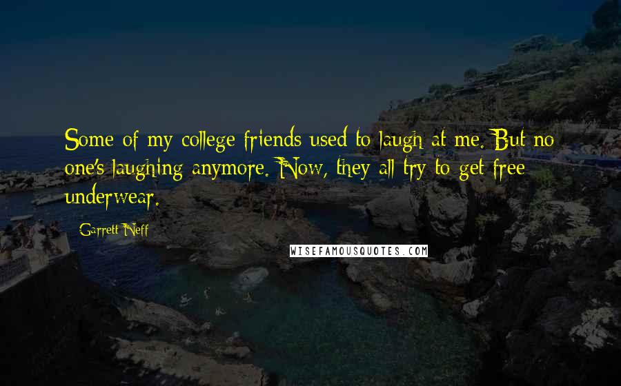 Garrett Neff Quotes: Some of my college friends used to laugh at me. But no one's laughing anymore. Now, they all try to get free underwear.