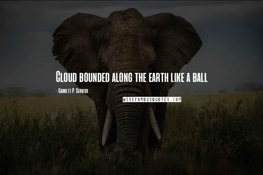 Garrett P. Serviss Quotes: Cloud bounded along the earth like a ball