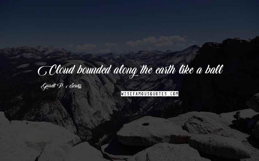 Garrett P. Serviss Quotes: Cloud bounded along the earth like a ball