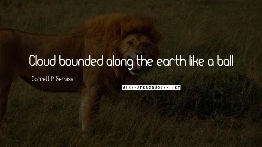 Garrett P. Serviss Quotes: Cloud bounded along the earth like a ball