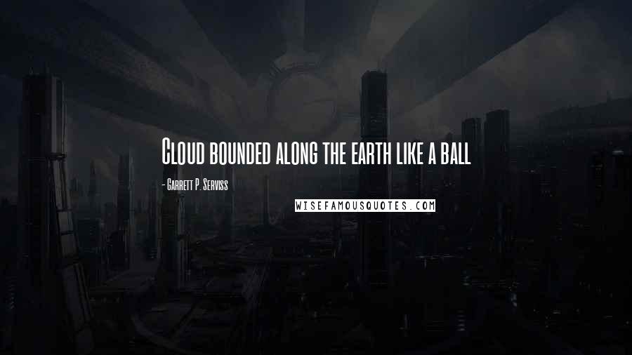 Garrett P. Serviss Quotes: Cloud bounded along the earth like a ball