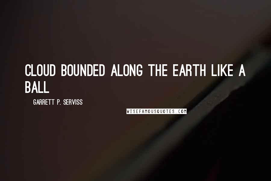 Garrett P. Serviss Quotes: Cloud bounded along the earth like a ball