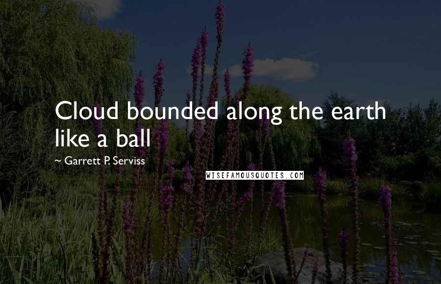 Garrett P. Serviss Quotes: Cloud bounded along the earth like a ball