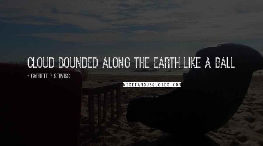 Garrett P. Serviss Quotes: Cloud bounded along the earth like a ball