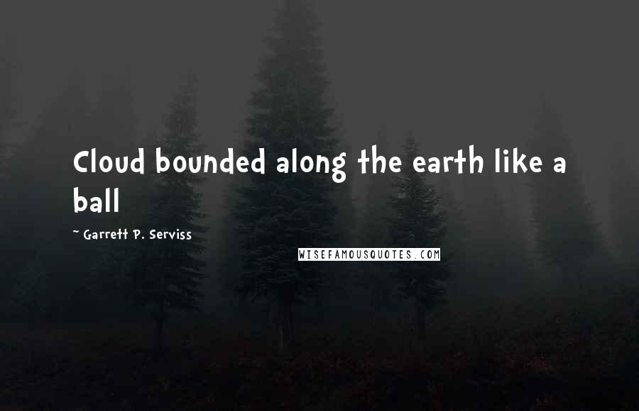 Garrett P. Serviss Quotes: Cloud bounded along the earth like a ball