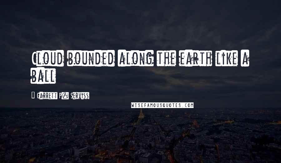 Garrett P. Serviss Quotes: Cloud bounded along the earth like a ball