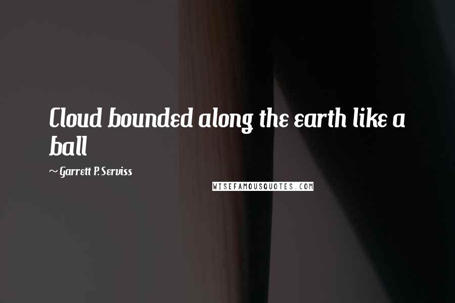 Garrett P. Serviss Quotes: Cloud bounded along the earth like a ball