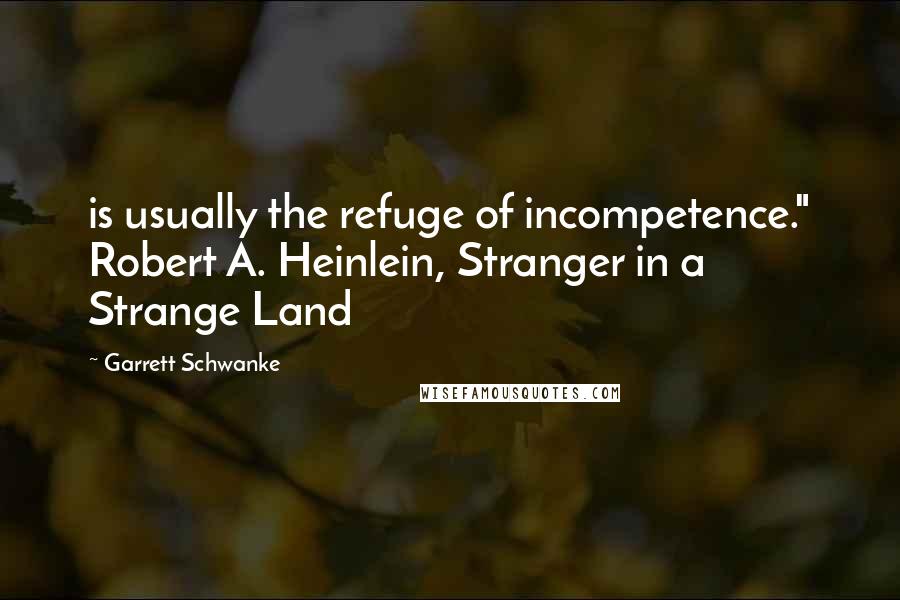 Garrett Schwanke Quotes: is usually the refuge of incompetence." Robert A. Heinlein, Stranger in a Strange Land