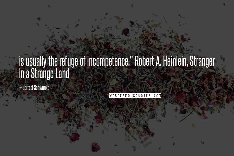 Garrett Schwanke Quotes: is usually the refuge of incompetence." Robert A. Heinlein, Stranger in a Strange Land