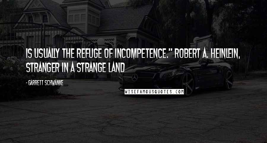 Garrett Schwanke Quotes: is usually the refuge of incompetence." Robert A. Heinlein, Stranger in a Strange Land