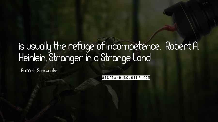 Garrett Schwanke Quotes: is usually the refuge of incompetence." Robert A. Heinlein, Stranger in a Strange Land