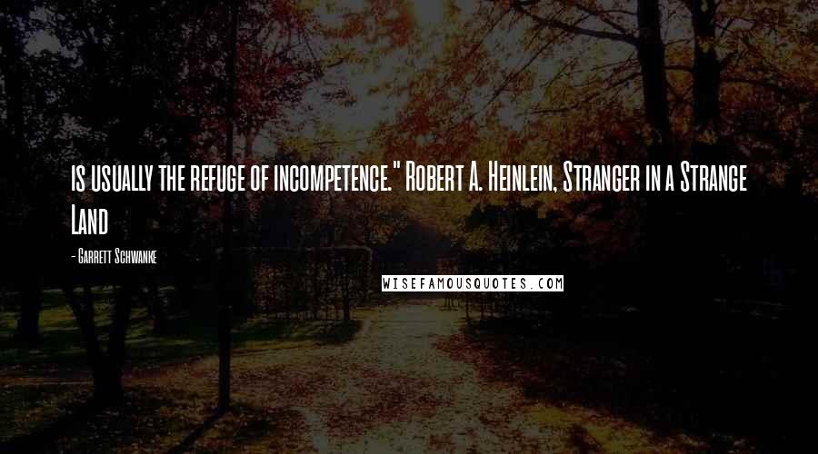 Garrett Schwanke Quotes: is usually the refuge of incompetence." Robert A. Heinlein, Stranger in a Strange Land