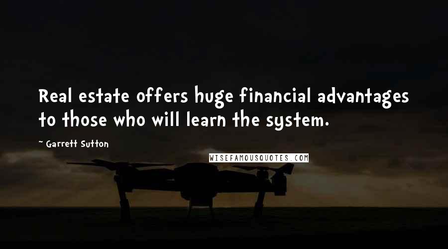 Garrett Sutton Quotes: Real estate offers huge financial advantages to those who will learn the system.