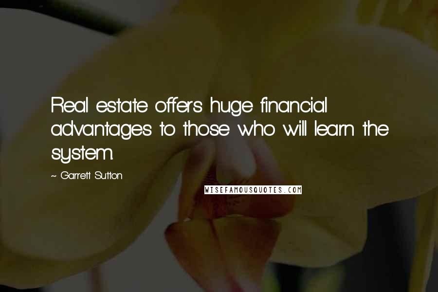 Garrett Sutton Quotes: Real estate offers huge financial advantages to those who will learn the system.