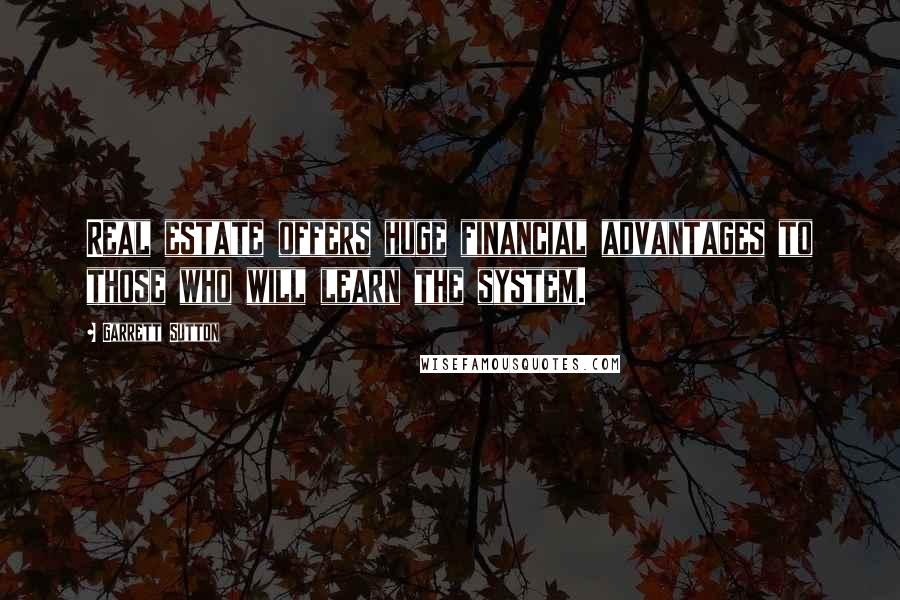 Garrett Sutton Quotes: Real estate offers huge financial advantages to those who will learn the system.