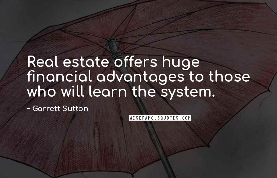 Garrett Sutton Quotes: Real estate offers huge financial advantages to those who will learn the system.