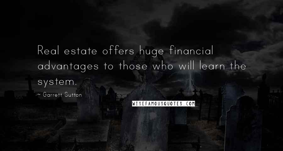 Garrett Sutton Quotes: Real estate offers huge financial advantages to those who will learn the system.