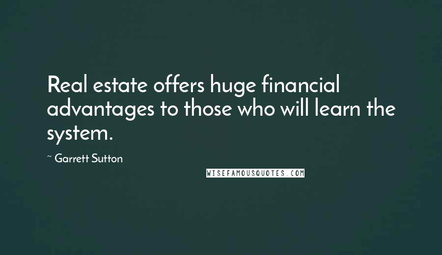 Garrett Sutton Quotes: Real estate offers huge financial advantages to those who will learn the system.