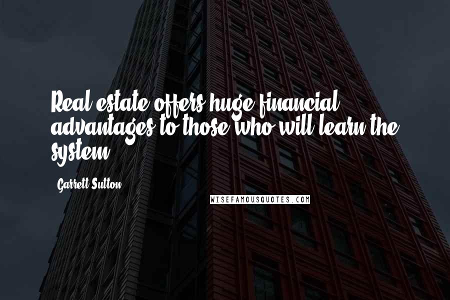 Garrett Sutton Quotes: Real estate offers huge financial advantages to those who will learn the system.