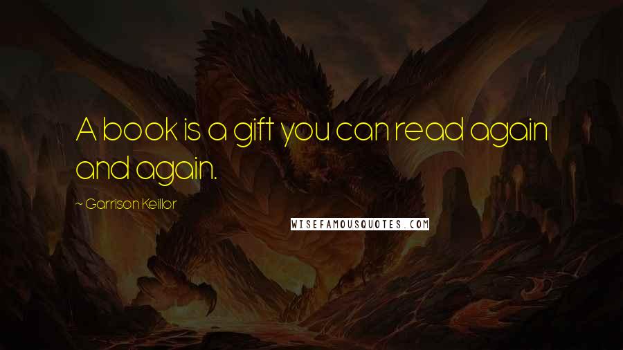 Garrison Keillor Quotes: A book is a gift you can read again and again.