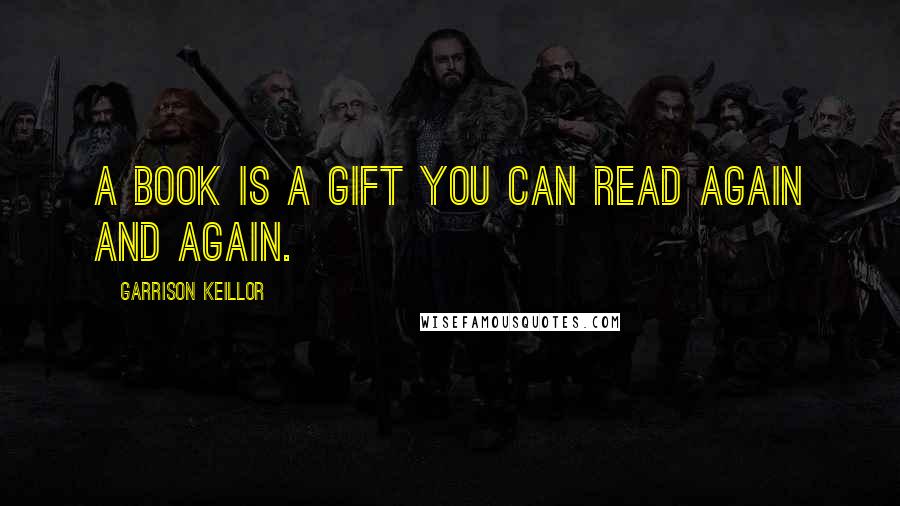 Garrison Keillor Quotes: A book is a gift you can read again and again.