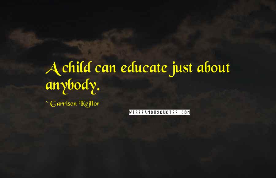 Garrison Keillor Quotes: A child can educate just about anybody.