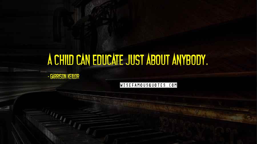 Garrison Keillor Quotes: A child can educate just about anybody.