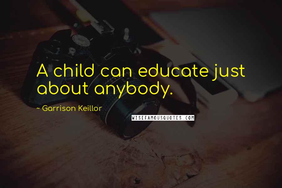 Garrison Keillor Quotes: A child can educate just about anybody.