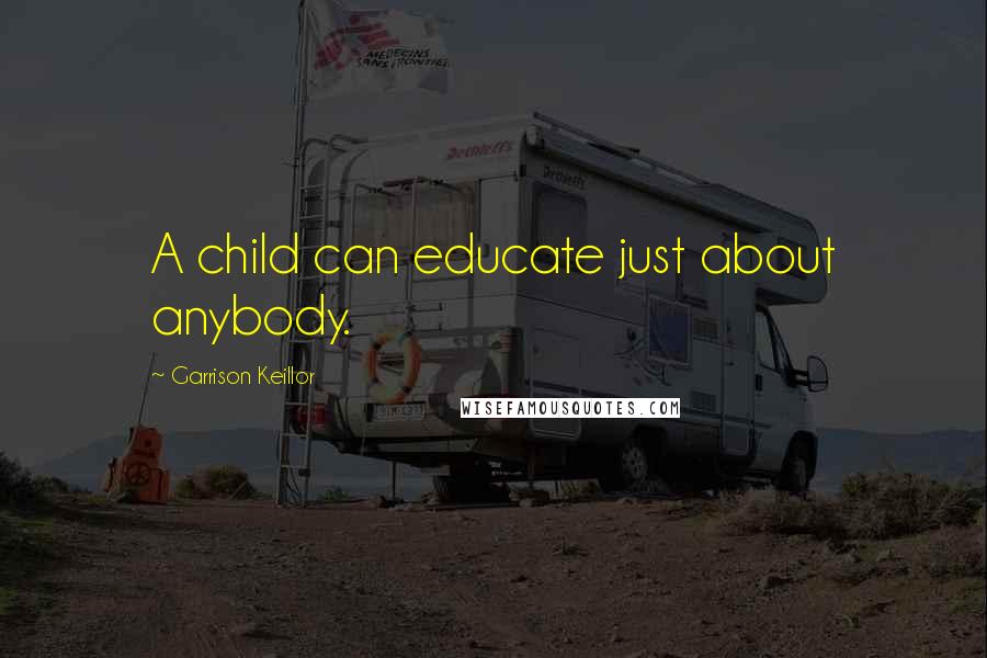 Garrison Keillor Quotes: A child can educate just about anybody.