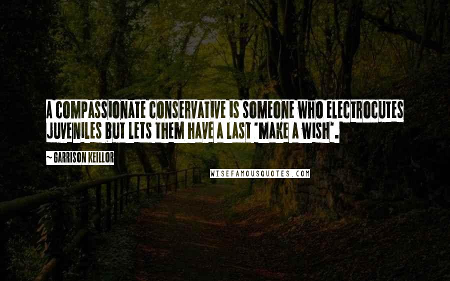 Garrison Keillor Quotes: A compassionate conservative is someone who electrocutes juveniles but lets them have a last 'make a wish'.