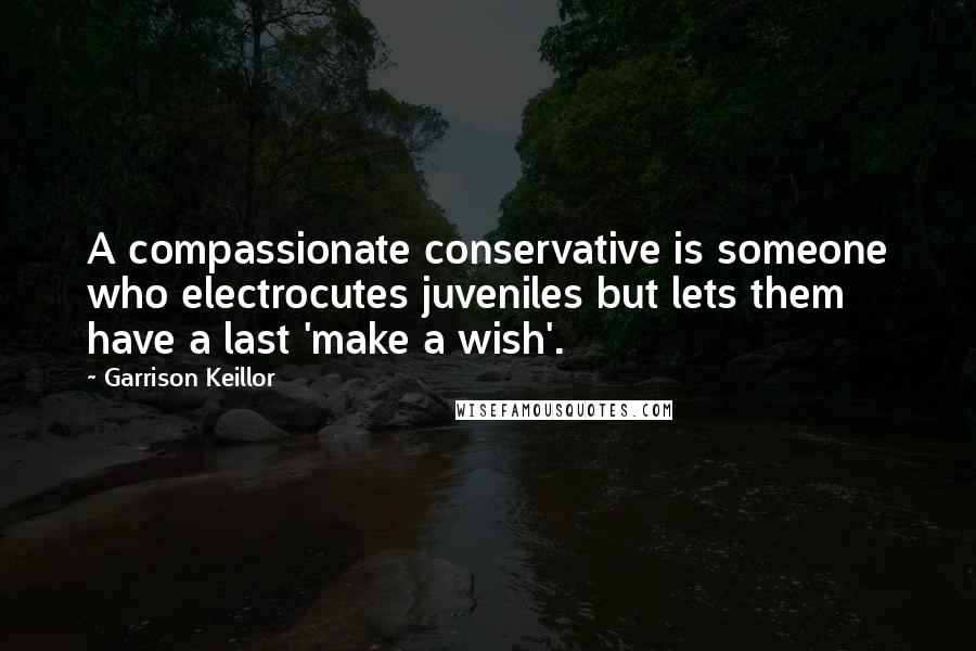 Garrison Keillor Quotes: A compassionate conservative is someone who electrocutes juveniles but lets them have a last 'make a wish'.