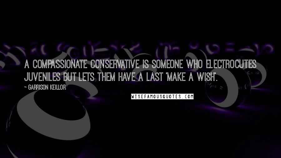 Garrison Keillor Quotes: A compassionate conservative is someone who electrocutes juveniles but lets them have a last 'make a wish'.