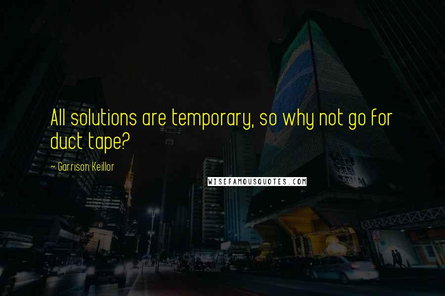 Garrison Keillor Quotes: All solutions are temporary, so why not go for duct tape?