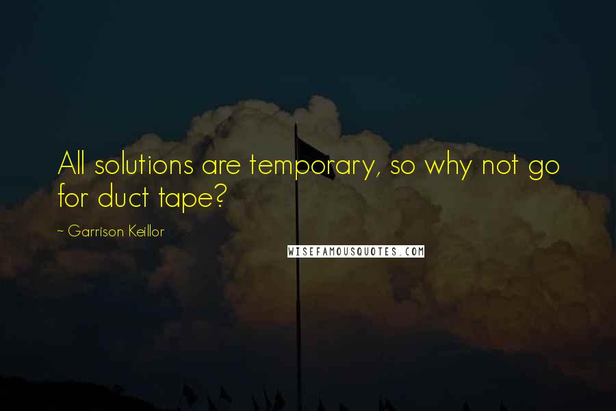 Garrison Keillor Quotes: All solutions are temporary, so why not go for duct tape?